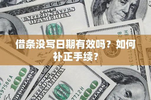 武汉借条没写日期有效吗？如何补正手续？
