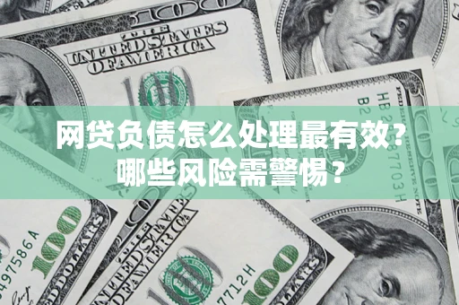 武汉网贷负债怎么处理最有效？哪些风险需警惕？