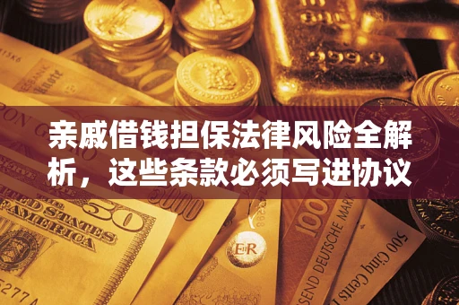 武汉亲戚借钱担保法律风险全解析，这些条款必须写进协议