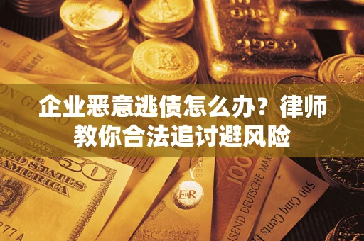 武汉企业恶意逃债怎么办？律师教你合法追讨避风险