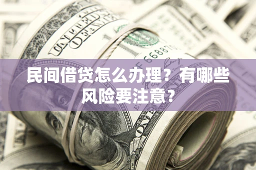 武汉民间借贷怎么办理？有哪些风险要注意？