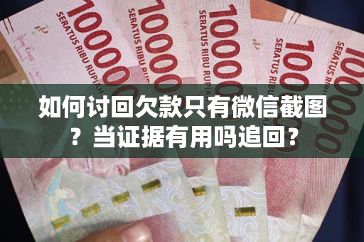 武汉如何讨回欠款只有微信截图？当证据有用吗追回？