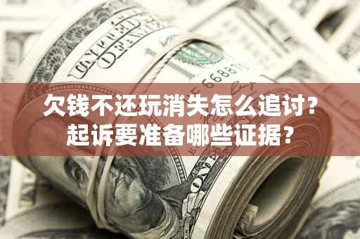 武汉欠钱不还玩消失怎么追讨？起诉要准备哪些证据？