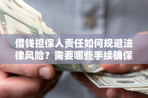 武汉借钱担保人责任如何规避法律风险？需要哪些手续确保安全？