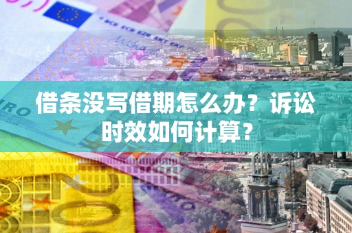 武汉借条没写借期怎么办？诉讼时效如何计算？