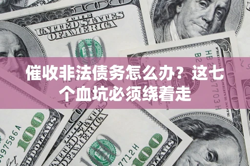 武汉催收非法债务怎么办？这七个血坑必须绕着走
