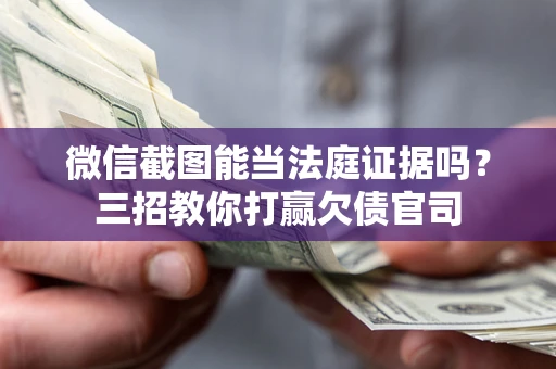 武汉微信截图能当法庭证据吗？三招教你打赢欠债官司