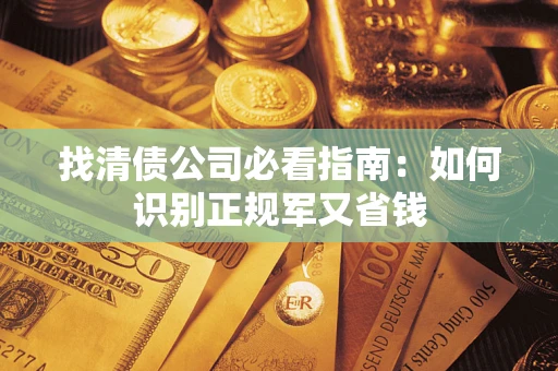 武汉找清债公司必看指南：如何识别正规军又省钱