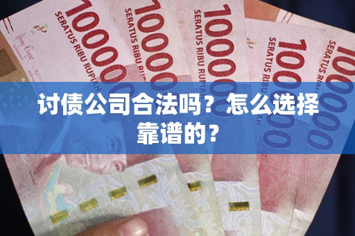 武汉讨债公司合法吗？怎么选择靠谱的？