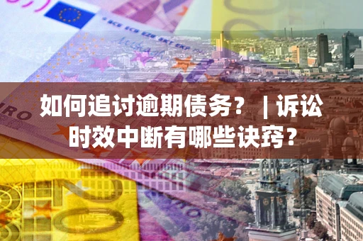 武汉如何追讨逾期债务？ | 诉讼时效中断有哪些诀窍？