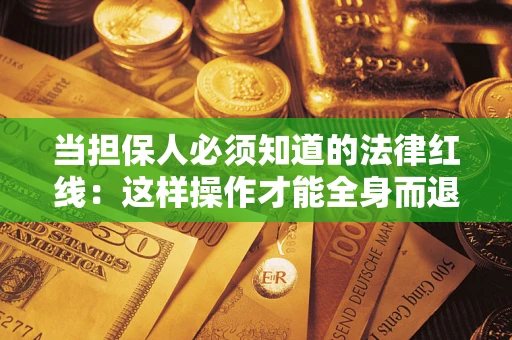 武汉当担保人必须知道的法律红线：这样操作才能全身而退