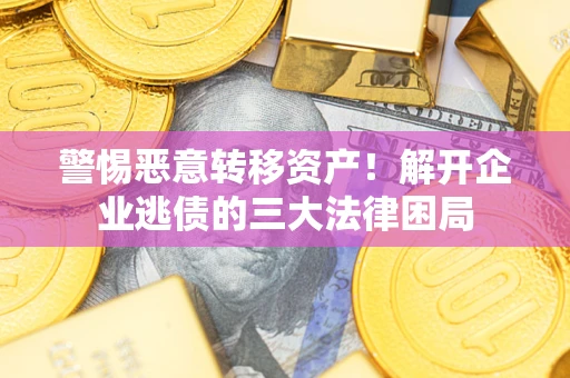 武汉警惕恶意转移资产！解开企业逃债的三大法律困局