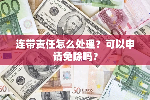 武汉连带责任怎么处理？可以申请免除吗？