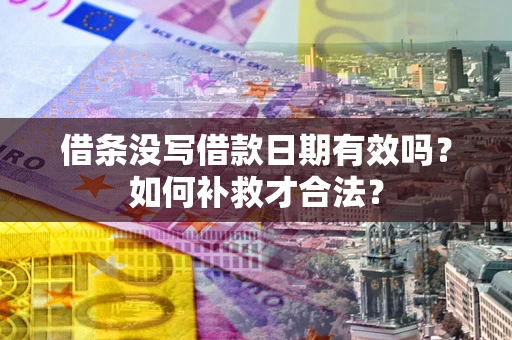 武汉借条没写借款日期有效吗？如何补救才合法？