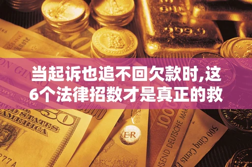 武汉当起诉也追不回欠款时,这6个法律招数才是真正的救命稻草