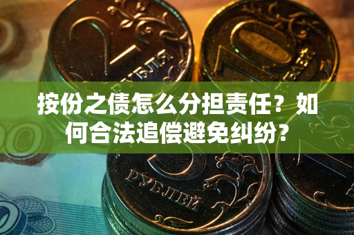武汉按份之债怎么分担责任？如何合法追偿避免纠纷？