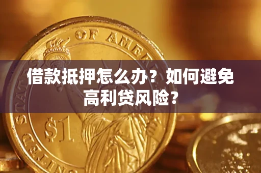 武汉借款抵押怎么办？如何避免高利贷风险？