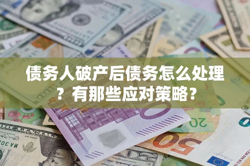 武汉债务人破产后债务怎么处理？有那些应对策略？