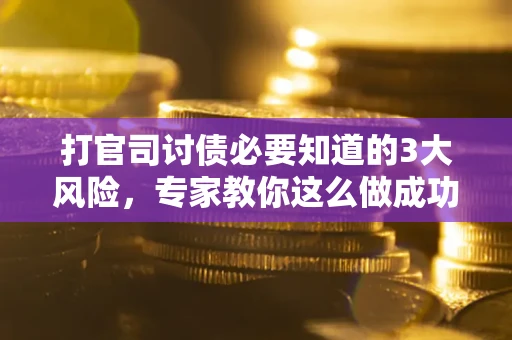 武汉打官司讨债必要知道的3大风险，专家教你这么做成功率飙升