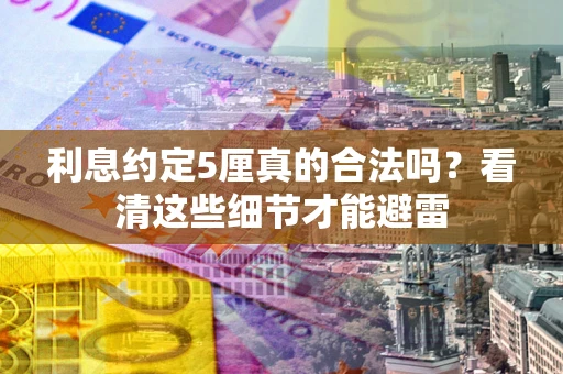 武汉利息约定5厘真的合法吗？看清这些细节才能避雷