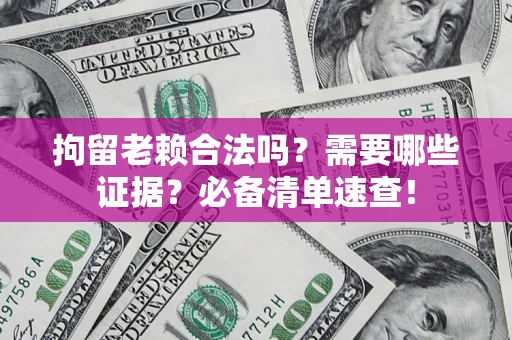 武汉拘留老赖合法吗？需要哪些证据？必备清单速查！