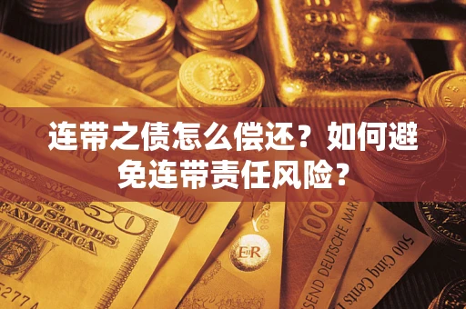 武汉连带之债怎么偿还？如何避免连带责任风险？
