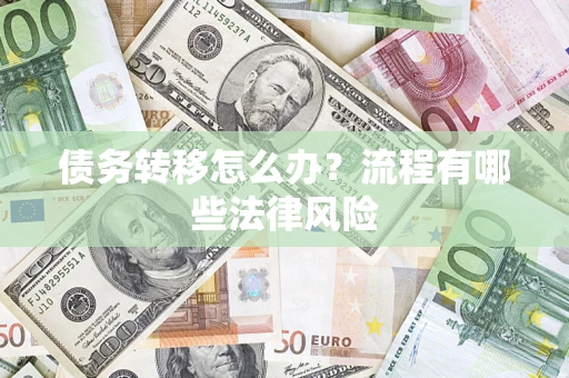 武汉债务转移怎么办？流程有哪些法律风险
