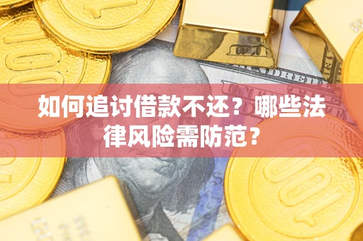 武汉如何追讨借款不还？哪些法律风险需防范？
