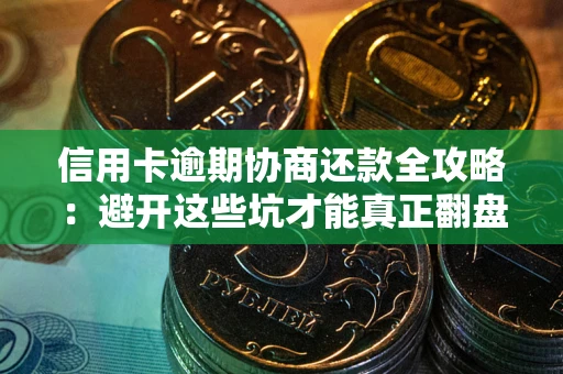 武汉信用卡逾期协商还款全攻略：避开这些坑才能真正翻盘