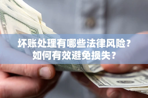 武汉坏账处理有哪些法律风险？如何有效避免损失？
