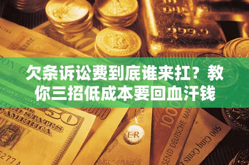 武汉欠条诉讼费到底谁来扛？教你三招低成本要回血汗钱