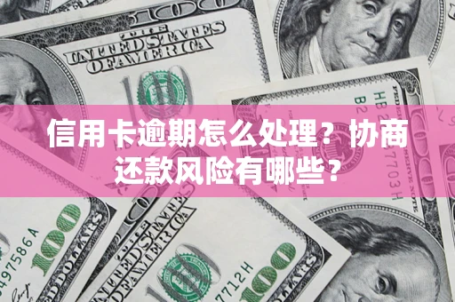 武汉信用卡逾期怎么处理？协商还款风险有哪些？
